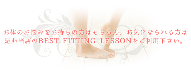 お体のお悩みをお持ちの方はもちろん、お気になられる方は是非当店のBEST FITTING LESSON　をご利用下さい。